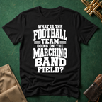 What is the Football Team Doing on the Marching Band Field T-shirt