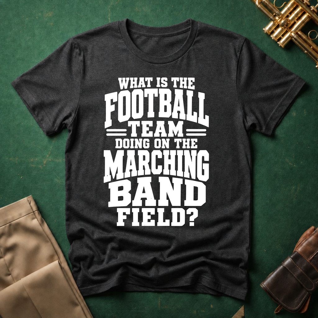 What is the Football Team Doing on the Marching Band Field T-shirt