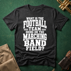 What is the Football Team Doing on the Marching Band Field T-shirt