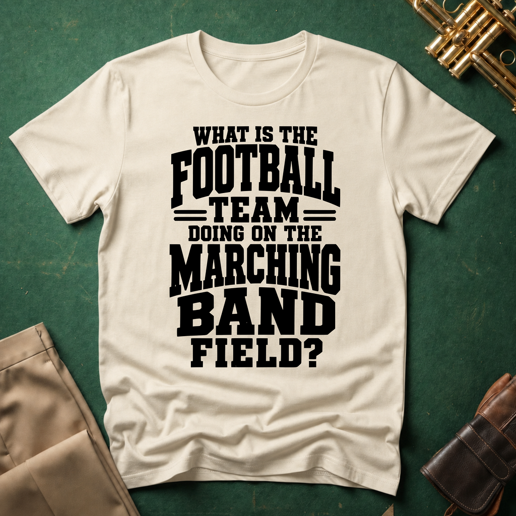 What is the Football Team Doing on the Marching Band Field T-shirt
