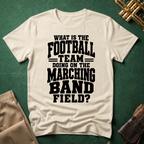 What is the Football Team Doing on the Marching Band Field T-shirt