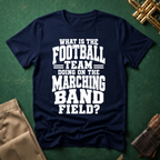 What is the Football Team Doing on the Marching Band Field T-shirt