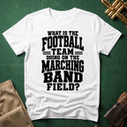 What is the Football Team Doing on the Marching Band Field T-shirt